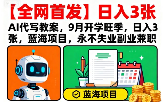 【全网首发】AI代写教案,9月开学旺季,日入3张,蓝海项目,永不失业副业兼职-资源宝库