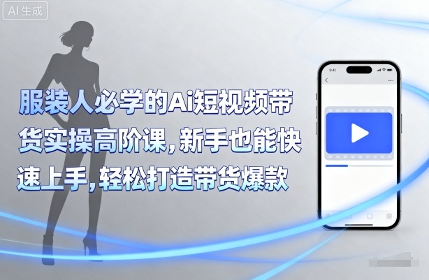 服装人必学的Ai短视频带货实操高阶课，新手也能快速上手，轻松打造带货爆款-资源宝库