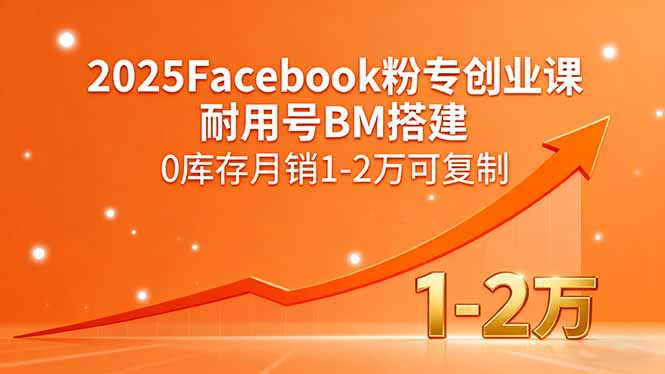 2025Facebook粉专创业课，耐用号BM搭建，0库存月销1-2万可复制-资源宝库