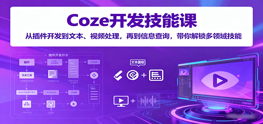 Coze开发技能课:从插件开发到文本、视频处理,再到信息查询,带你解锁多领域技能-资源宝库