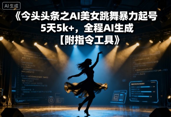 今日头条之AI美女跳舞暴力起号,5天1k+,全程AI生成【附指令工具】-资源宝库