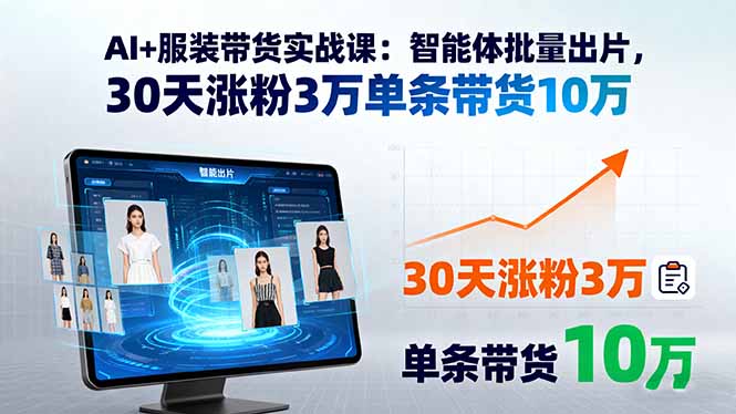AI+服装带货实战课:智能体批量出片,30天涨粉3万单条带货10万-资源宝库