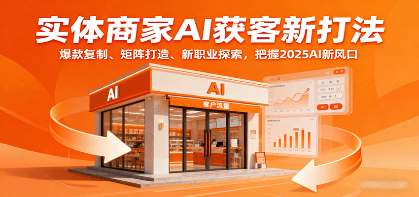 实体商家AI获客新打法:爆款复制、矩阵打造、新职业探索,把握2025AI新风口-资源宝库