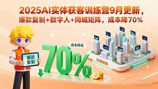 2025AI实体获客训练营9月更新，爆款复制+数字人+同城矩阵，成本降70%-资源宝库
