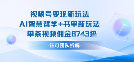 视频号变现新玩法，AI智慧哲学+书单新玩法，单条视频佣金1k+-资源宝库