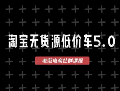 淘宝无货源价车5.0,2025最新VIP淘宝无货源课程,1688代发,蓝海选品,零成本创业首选(更新)-资源宝库