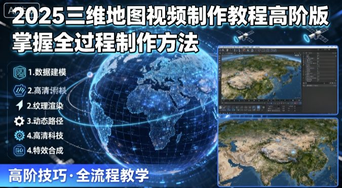 2025三维地图视频制作教程高阶版,掌握全过程制作方法-资源宝库