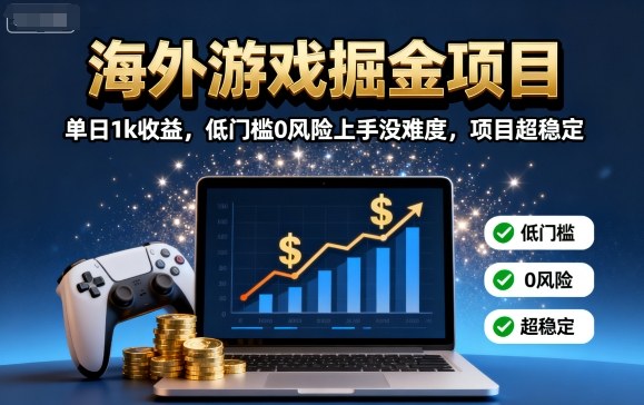 海外游戏掘金项目：单日1k收益，低门槛0风险上手没难度，项目超稳定【揭秘】-资源宝库