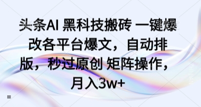 头条AI 黑科技搬砖 一键爆改各平台爆文，自动排版，秒过原创 矩阵操作，月入3w+【揭秘】-资源宝库