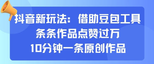 抖音新玩法，借助豆包工具，条条作品点赞过万，10分钟一条原创作品-资源宝库