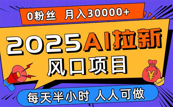 2025AI拉新风口项目,0粉0基础月入30000+新手小白轻松学会-资源宝库
