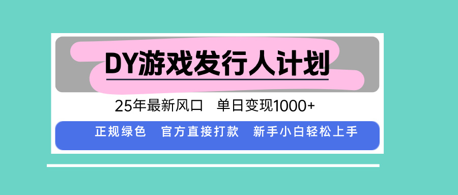 DY游戏发行人计划，25年最新风口，单日变现1000+-资源宝库