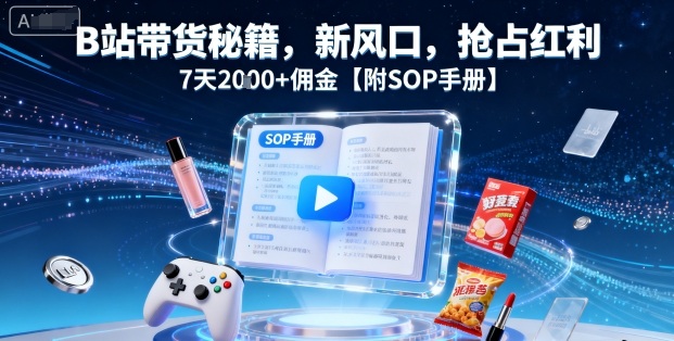 B站带货秘籍,新风口,抢占红利,7天2k+佣金【附SOP手册】-资源宝库
