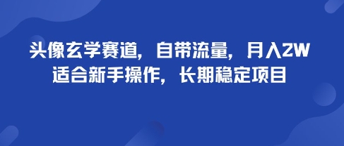 头像玄学赛道，自带流量，月入2W，适合新手操作，长期稳定项目-资源宝库