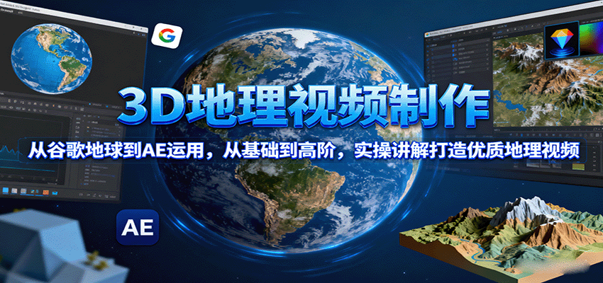3D地理视频制作，从谷歌地球到AE运用，从基础到高阶，实操讲解打造优质地理视频-资源宝库