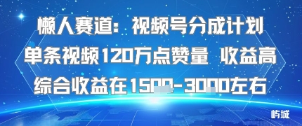 懒人赛道：视频号分成计划单条视频120W点赞量 收益高综合收益在1.5K左右-资源宝库