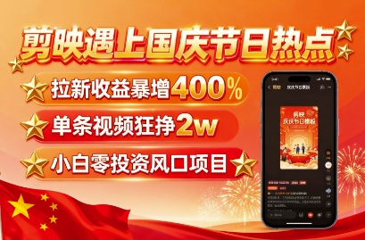 剪映遇上国庆热点，拉新收益暴增400%，单条视频狂挣2W+，无需剪辑基础，几分钟一条作品-资源宝库