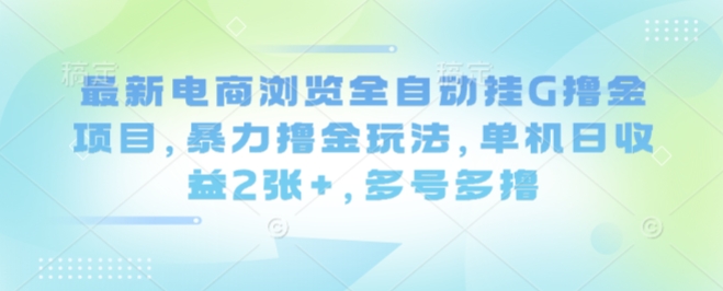 最新电商浏览全自动挂G撸金项目，暴力撸金玩法，单机日收益2张+，多号多撸【揭秘】-资源宝库