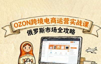 俄罗斯跨境OZON快速上手,OZ0N跨境电商运营实战课,俄罗斯市场全攻略-资源宝库
