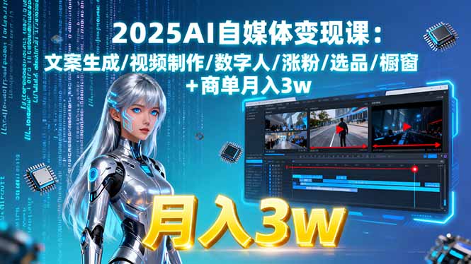 2025AI自媒体变现课:文案生成/视频制作/数字人/涨粉/选品/橱窗+商单月入3w-资源宝库