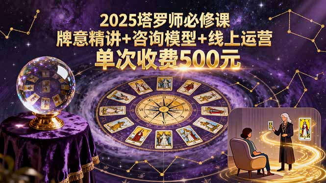 2025塔罗师必修课,牌意精讲+咨询模型+线上运营,单次收费500元-资源宝库