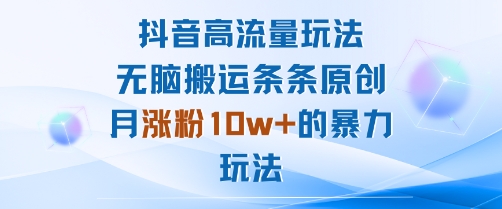 抖音高流量玩法：无脑搬运条条原创，月涨粉10w+的暴力玩法-资源宝库