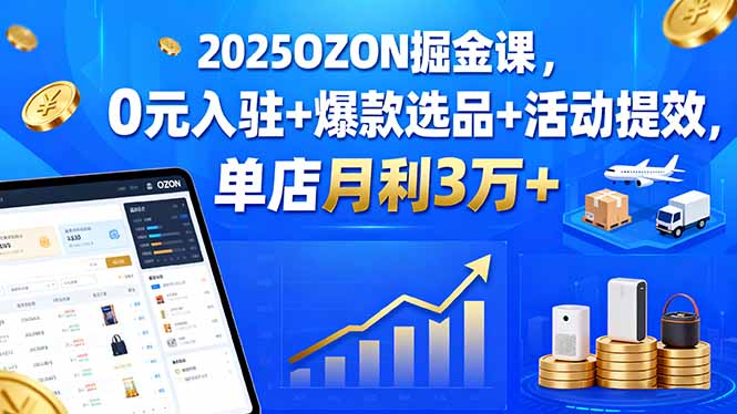 2025OZON掘金课，0元入驻+爆款选品+活动提效，单店月利3万+-资源宝库