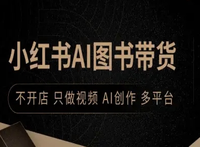 小红书AI图书带货,不开店,只做视频,AI创作,多平台-资源宝库