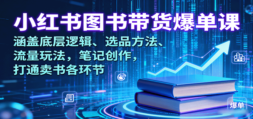 小红书图书带货爆单课：涵盖底层逻辑、选品方法、流量玩法，笔记创作，打通卖书各环节-资源宝库