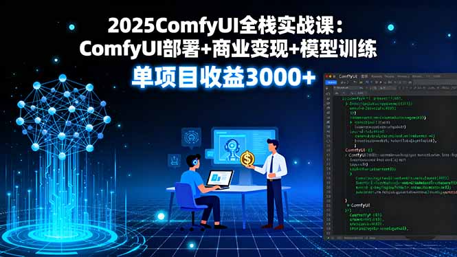 2025ComfyUI全栈实战课:ComfyUI部署+商业变现+模型训练,单项目收益3000+-资源宝库