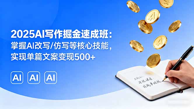 2025AI写作掘金速成班：掌握AI改写/仿写等核心技能，实现单篇文案变现500+-资源宝库