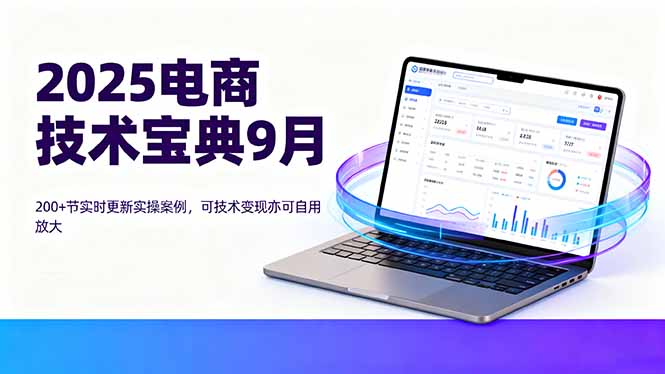 2025电商技术宝典9月:200+节实时更新实操案例,可技术变现亦可自用放大-资源宝库