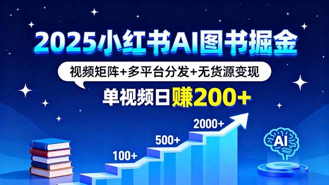 2025小红书AI图书掘金,视频矩阵+多平台分发+无货源变现,单视频日赚200+-资源宝库