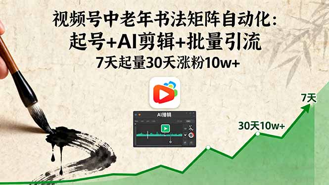 视频号中老年书法矩阵自动化:起号+AI剪辑+批量引流 7天起量30天涨粉10w+-资源宝库