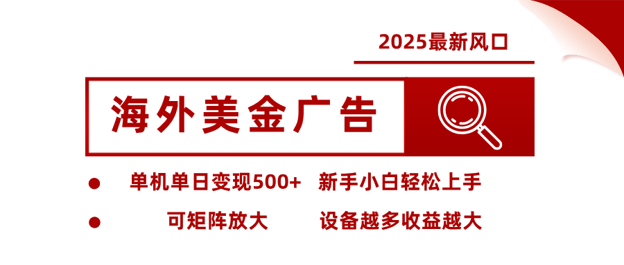 2025最新风口 海外美金广告 单机单日变现500+ 可矩阵放大 设备越多收...-资源宝库