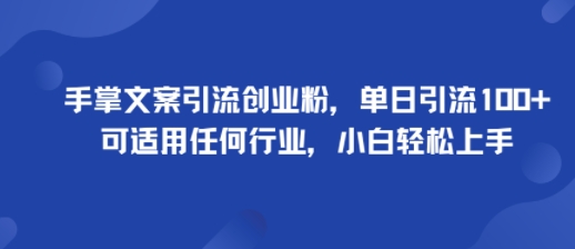 手掌文案引流创业粉，单日引流100+，可适用任何行业，小白轻松上手-资源宝库