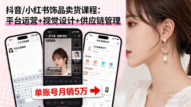 抖音/小红书饰品卖货课程:平台运营+视觉设计+供应链管理,单账号月销5万-资源宝库