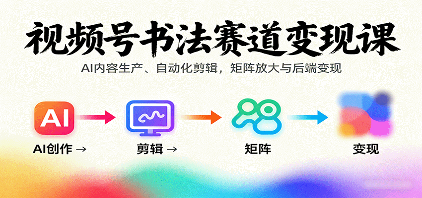 视频号书法赛道变现课:AI内容生产、自动化剪辑,矩阵放大与后端变现-资源宝库