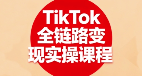 TikTok全链路变现实操课程，全方位助力学员掌握TK变现技能-资源宝库