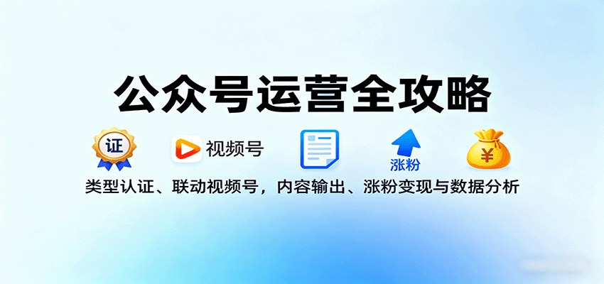 公众号运营全攻略：类型认证、联动视频号，内容输出、涨粉变现与数据分析-资源宝库