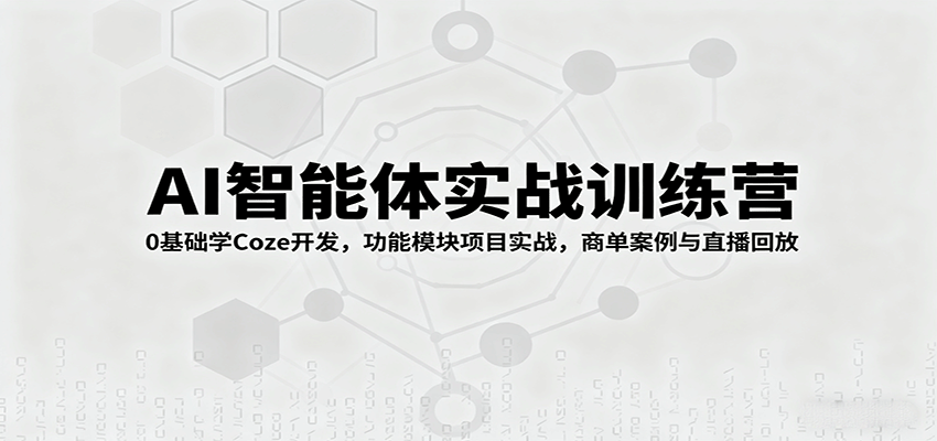 AI智能体实战训练营:0基础学Coze开发,功能模块项目实战,商单案例与直播回放-资源宝库