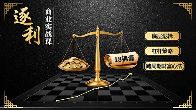 《逐 利》商业实战课，底层逻辑、杠杆策略、18锦囊，跨周期财富心法-资源宝库