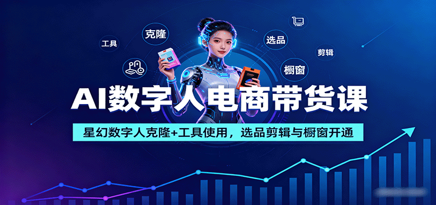 AI数字人电商带货课:星幻数字人克隆+工具使用,选品剪辑与橱窗开通-资源宝库