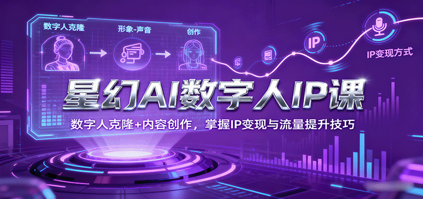 星幻AI数字人IP课，数字人克隆+内容创作，掌握IP变现与流量提升技巧-资源宝库
