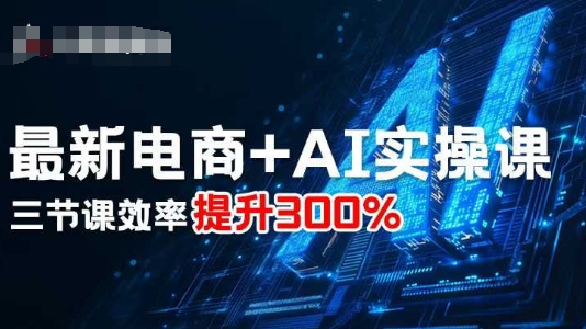 最新电商+AI实操课，三节课效率提升300%-资源宝库