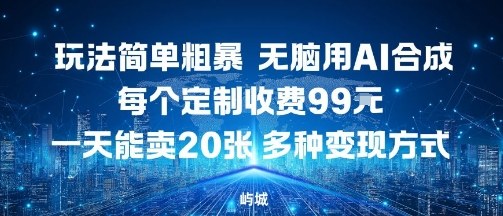 玩法简单粗暴，无脑用AI合成，每个定制收费99米，一天能搞10张，多种变现方式-资源宝库