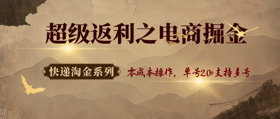 快递淘金系列;超级返利之电商掘金,零成本操作,单号20+支持多号-资源宝库