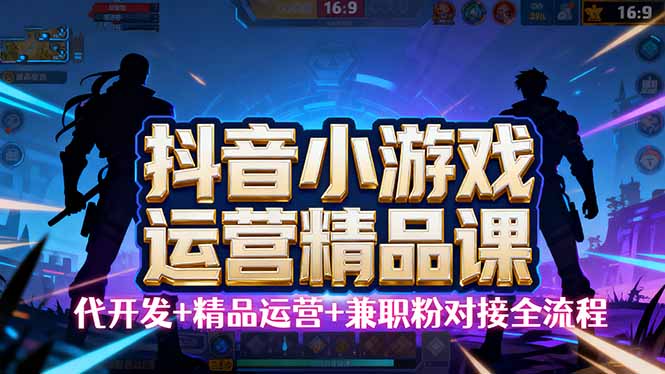 【抖音小游戏精品运营课】小白也可以操作，从0开始学小游戏运营，操作...-资源宝库