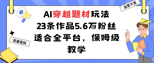 AI穿越题材玩法：23条作品收获5.6W粉丝适合全平台，保姆级教学-资源宝库