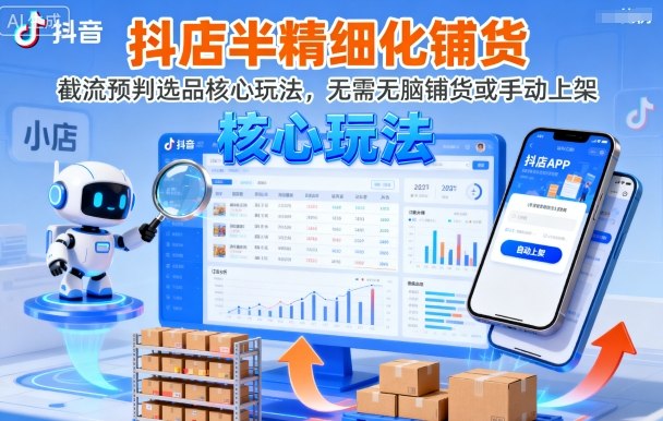 抖店半精细化铺货，截流预判选品核心玩法，无需无脑铺货或手动上架(更新9月)-资源宝库